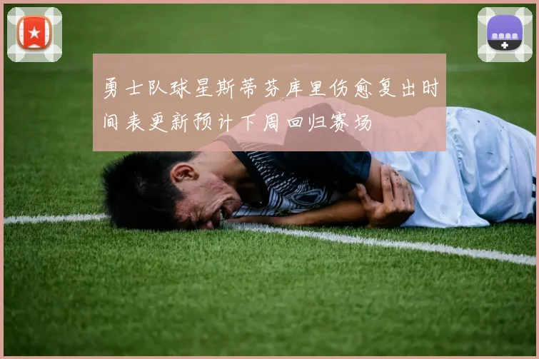 勇士队球星斯蒂芬库里伤愈复出时间表更新预计下周回归赛场