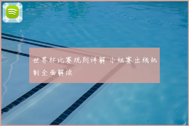 世界杯比赛规则详解 小组赛出线机制全面解读