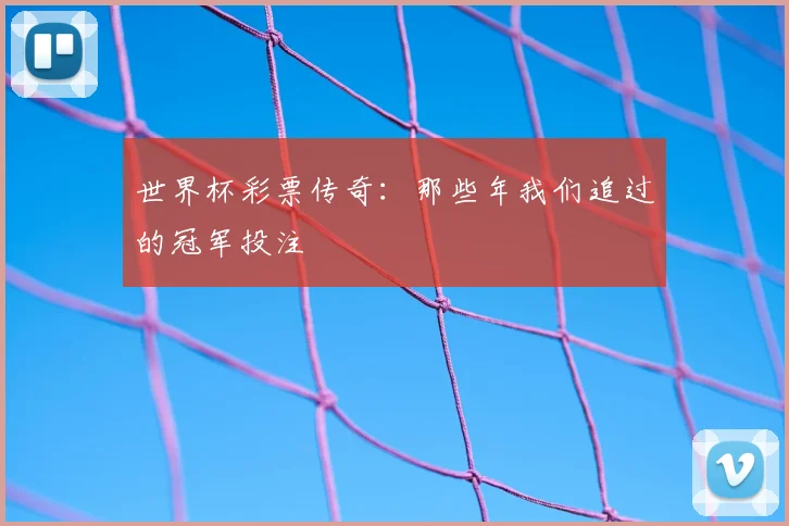 世界杯彩票传奇：那些年我们追过的冠军投注