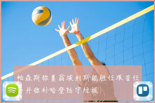 帕森斯称基翁埃利斯能胜任艰苦任务并弥补哈登防守短板