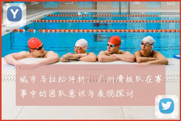 城市马拉松评析：广州滑板队在赛事中的团队意识与表现探讨