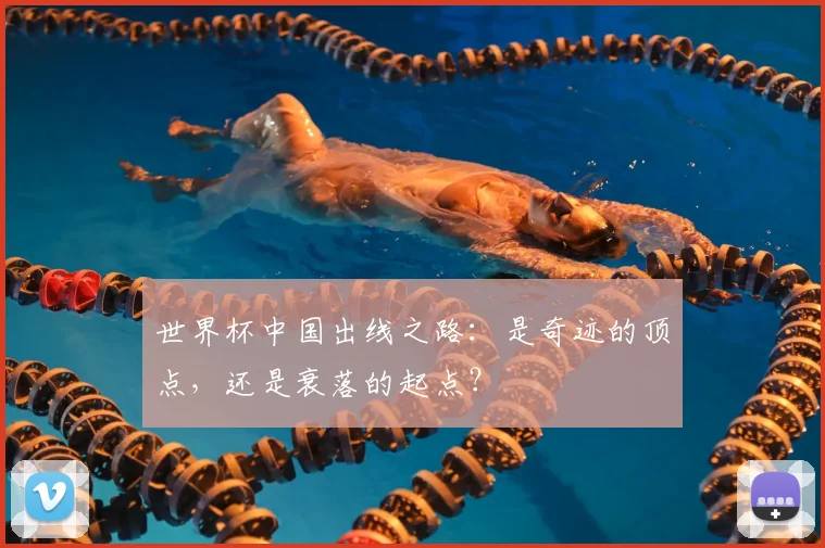 世界杯中国出线之路：是奇迹的顶点，还是衰落的起点？