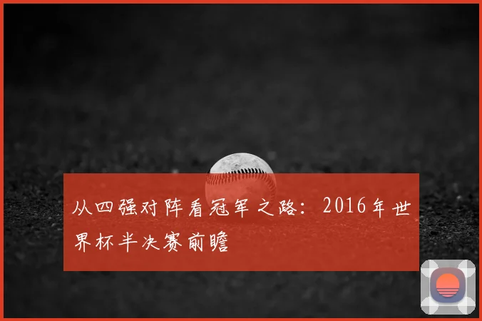 从四强对阵看冠军之路：2016年世界杯半决赛前瞻