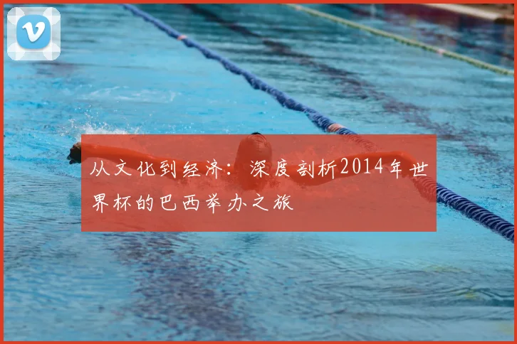 从文化到经济：深度剖析2014年世界杯的巴西举办之旅