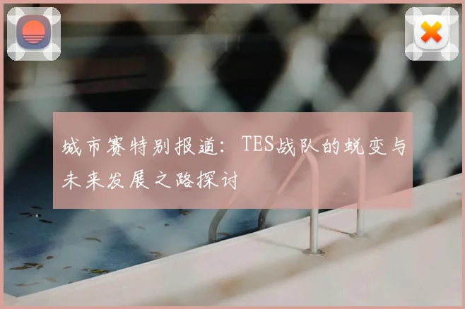 城市赛特别报道：TES战队的蜕变与未来发展之路探讨