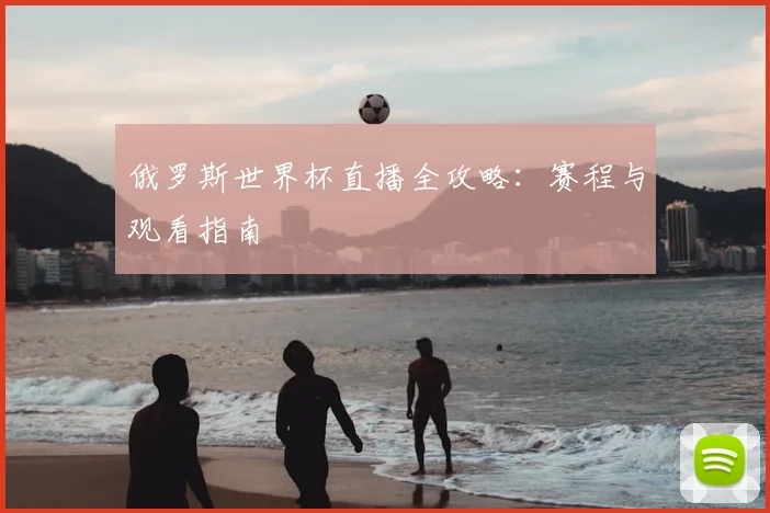俄罗斯世界杯直播全攻略：赛程与观看指南