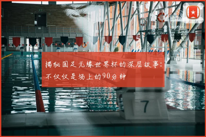 揭秘国足无缘世界杯的深层故事：不仅仅是场上的90分钟