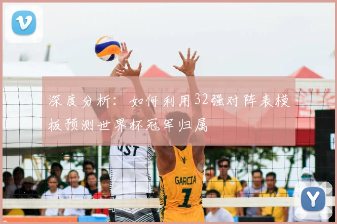 深度分析：如何利用32强对阵表模板预测世界杯冠军归属