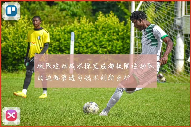 极限运动战术探究成都极限运动队的边路渗透与战术创新分析