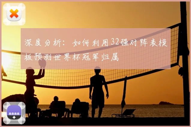 深度分析：如何利用32强对阵表模板预测世界杯冠军归属