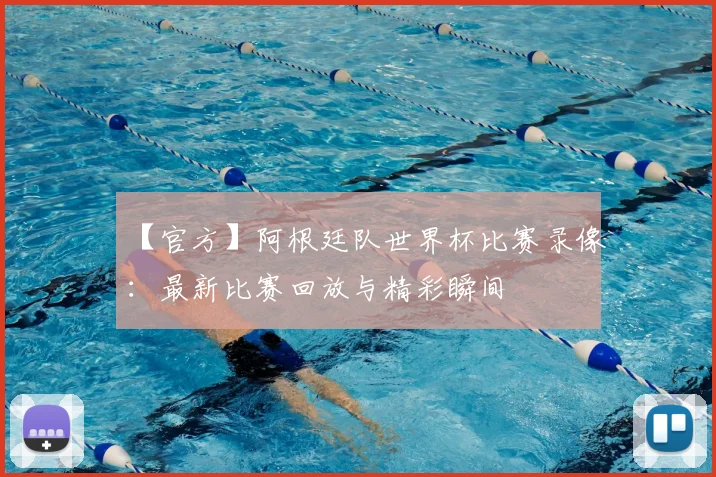 【官方】阿根廷队世界杯比赛录像:最新比赛回放与精彩瞬间