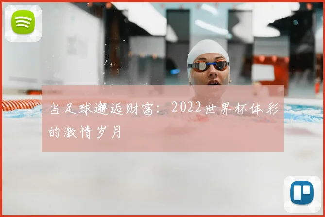 当足球邂逅财富：2022世界杯体彩的激情岁月