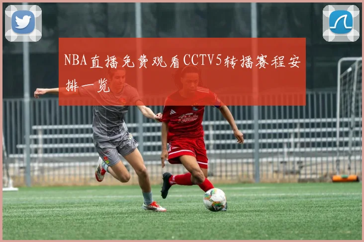 NBA直播免费观看CCTV5转播赛程安排一览