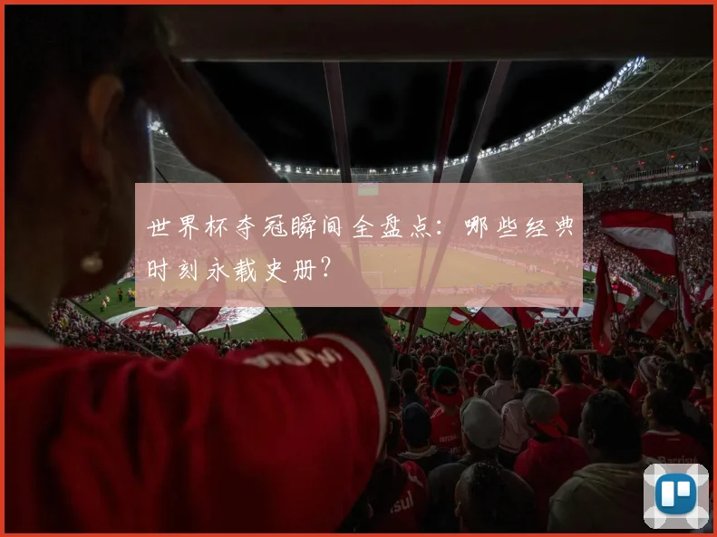 世界杯夺冠瞬间全盘点：哪些经典时刻永载史册？