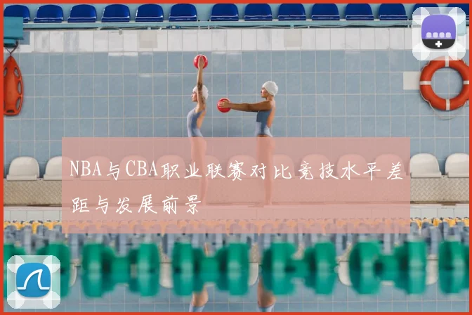 NBA与CBA职业联赛对比竞技水平差距与发展前景