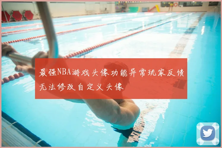 最强NBA游戏头像功能异常玩家反馈无法修改自定义头像