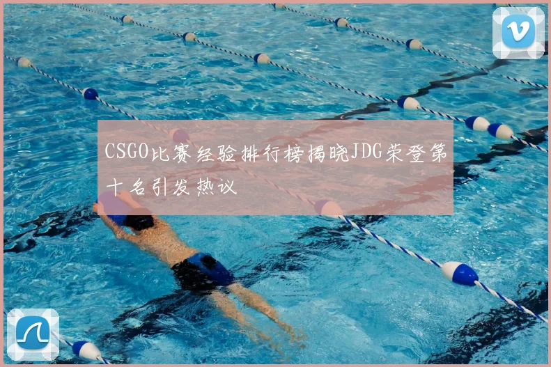 CSGO比赛经验排行榜揭晓JDG荣登第十名引发热议