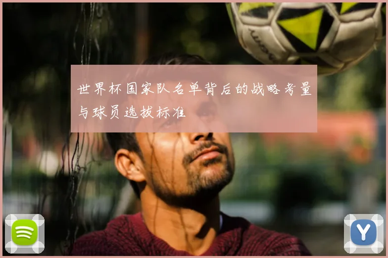 世界杯国家队名单背后的战略考量与球员选拔标准