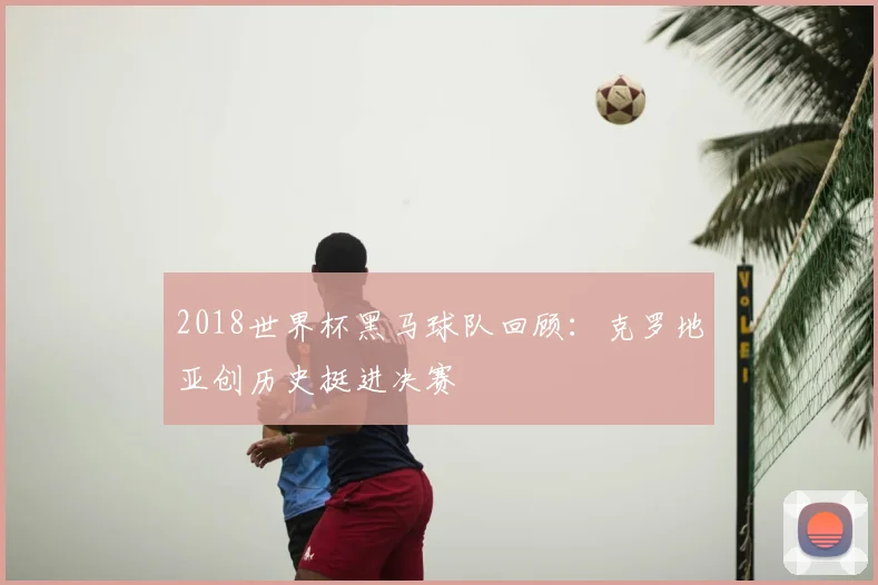 2018世界杯黑马球队回顾：克罗地亚创历史挺进决赛