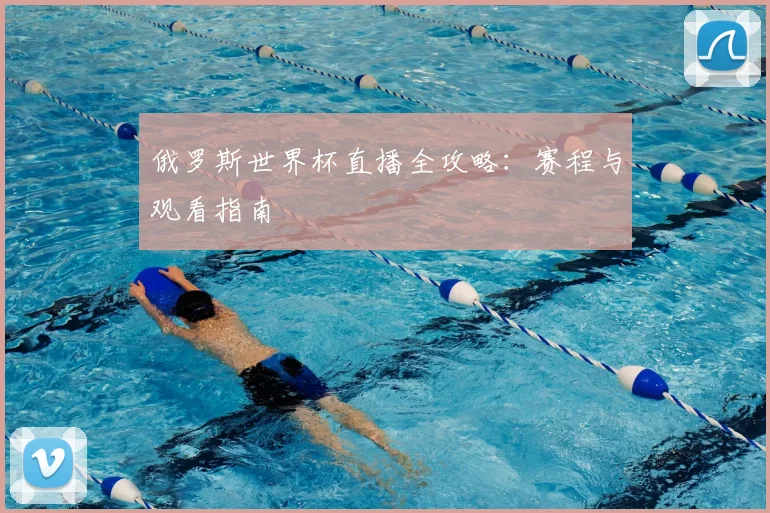 俄罗斯世界杯直播全攻略：赛程与观看指南