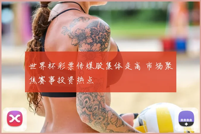 世界杯彩票传媒股集体走高 市场聚焦赛事投资热点