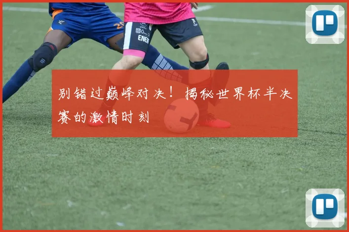 别错过巅峰对决！揭秘世界杯半决赛的激情时刻