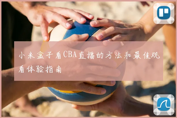 小米盒子看CBA直播的方法和最佳观看体验指南