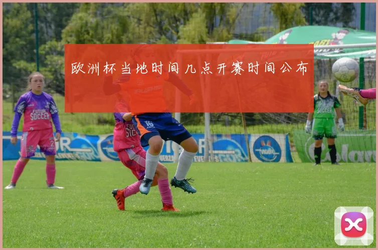 欧洲杯当地时间几点开赛时间公布