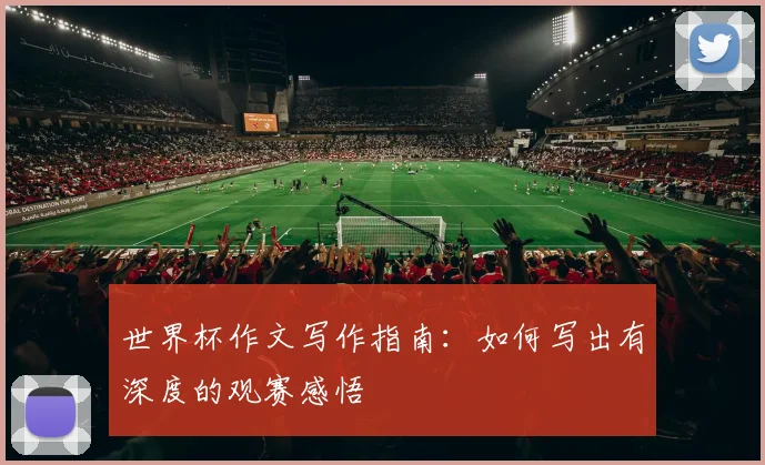 世界杯作文写作指南:如何写出有深度的观赛感悟