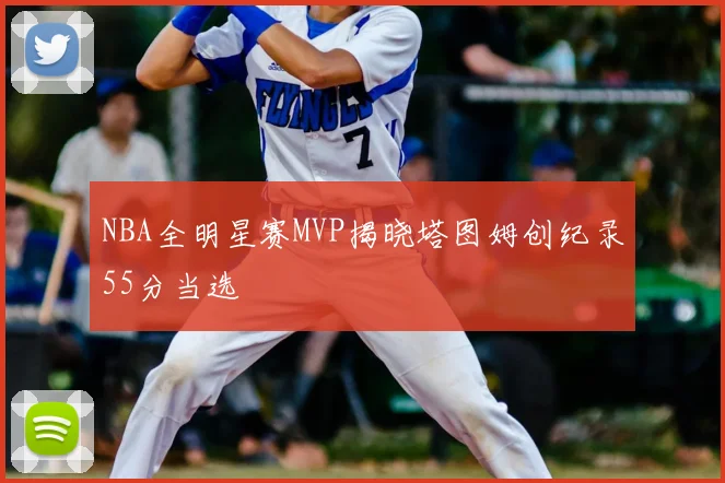 NBA全明星赛MVP揭晓塔图姆创纪录55分当选