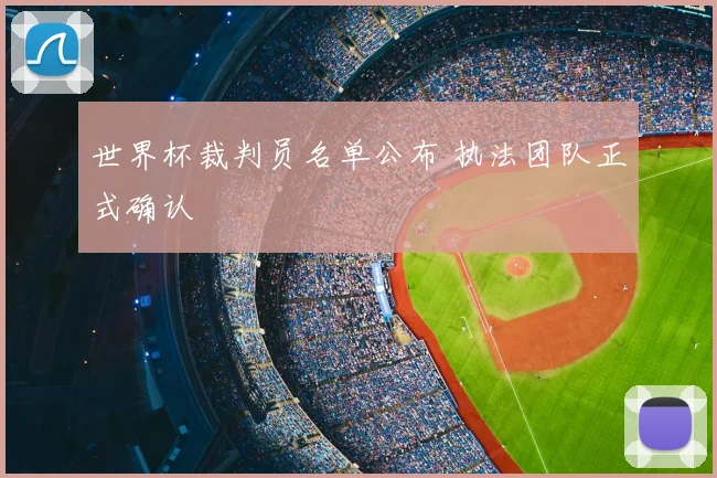 世界杯裁判员名单公布 执法团队正式确认