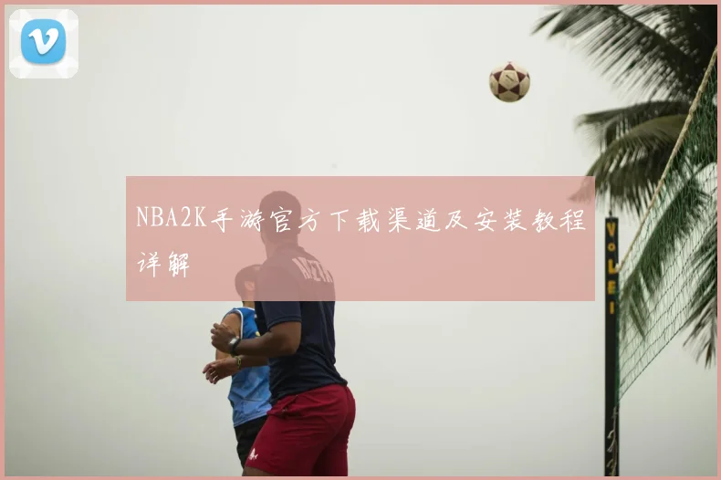 NBA2K手游官方下载渠道及安装教程详解