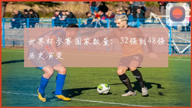 世界杯参赛国家数量：32强到48强历史演变