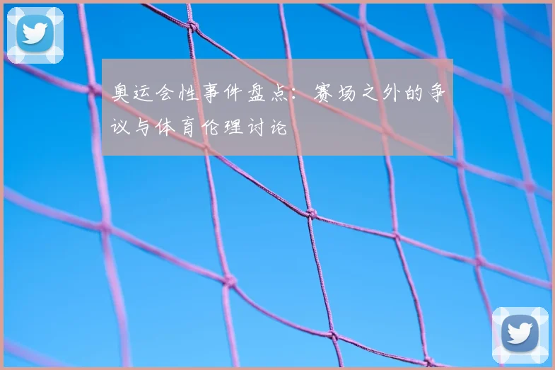 奥运会性事件盘点：赛场之外的争议与体育伦理讨论