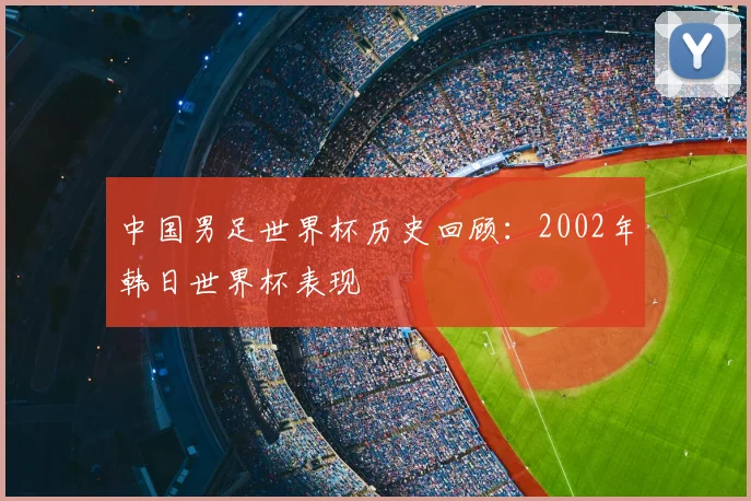 中国男足世界杯历史回顾：2002年韩日世界杯表现