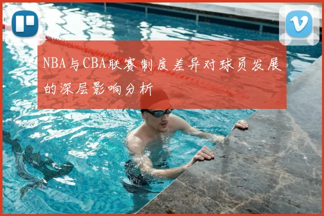 NBA与CBA联赛制度差异对球员发展的深层影响分析