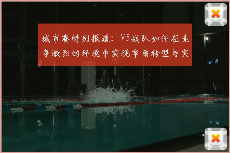 城市赛特别报道：V5战队如何在竞争激烈的环境中实现华丽转型与突破