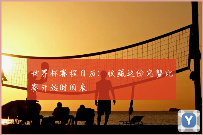世界杯赛程日历：收藏这份完整比赛开始时间表