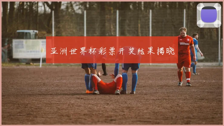 亚洲世界杯彩票开奖结果揭晓