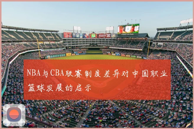 NBA与CBA联赛制度差异对中国职业篮球发展的启示