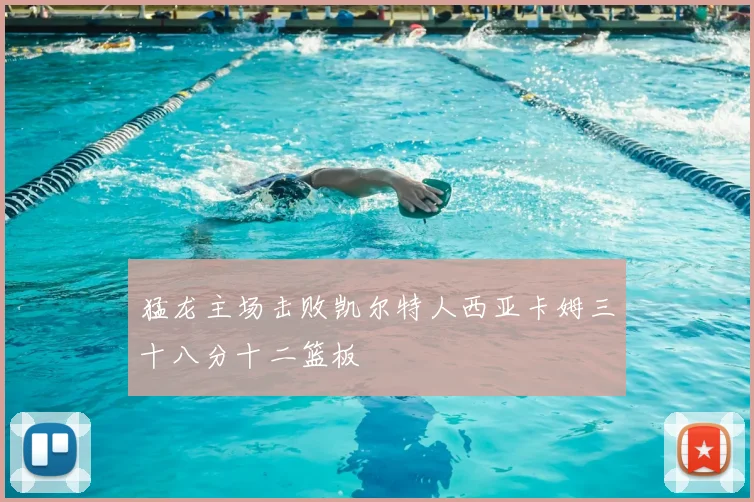 猛龙主场击败凯尔特人西亚卡姆三十八分十二篮板