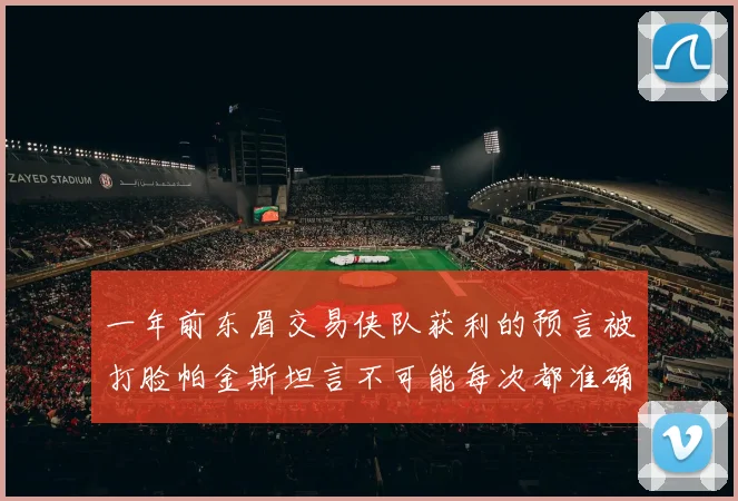 一年前东眉交易侠队获利的预言被打脸帕金斯坦言不可能每次都准确