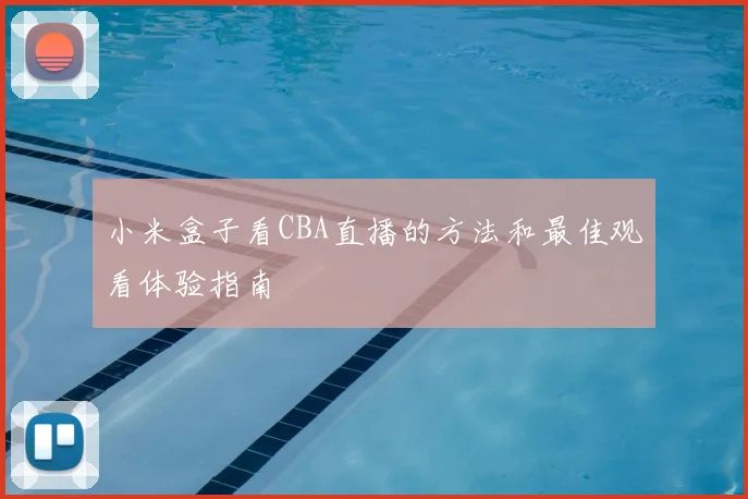 小米盒子看CBA直播的方法和最佳观看体验指南