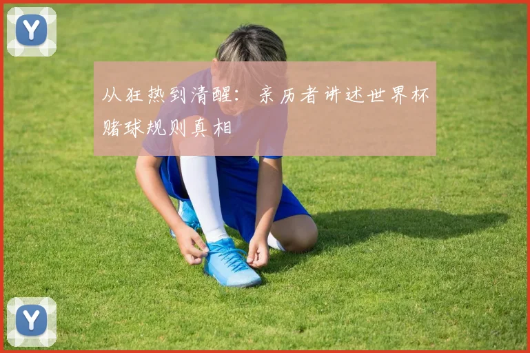 从狂热到清醒：亲历者讲述世界杯赌球规则真相