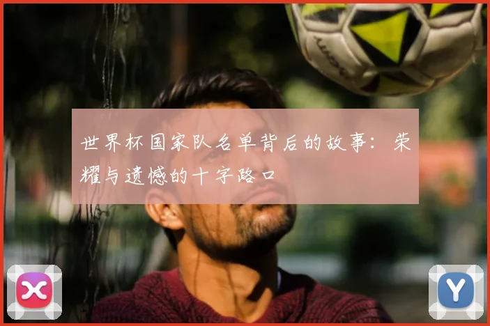 世界杯国家队名单背后的故事：荣耀与遗憾的十字路口