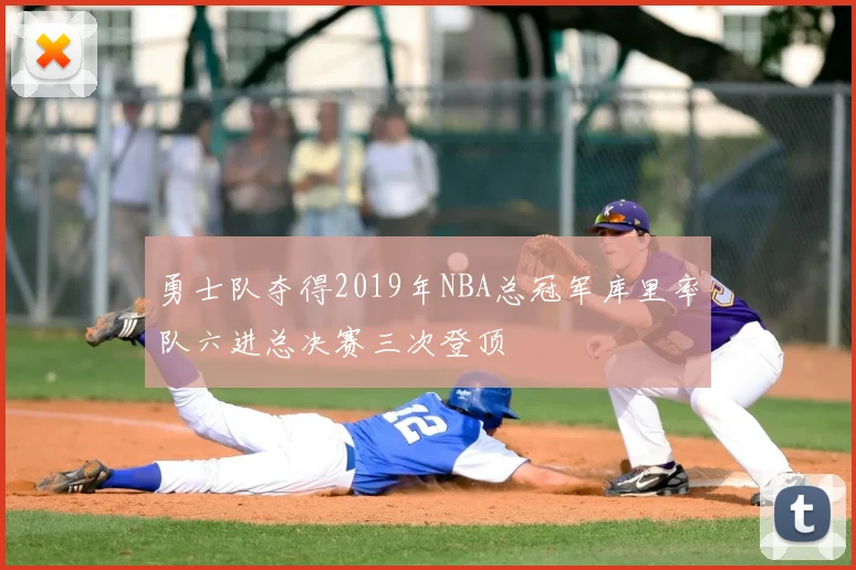 勇士队夺得2019年NBA总冠军库里率队六进总决赛三次登顶