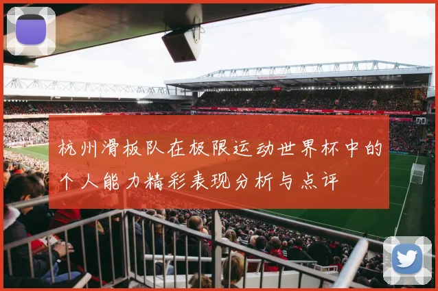 杭州滑板队在极限运动世界杯中的个人能力精彩表现分析与点评