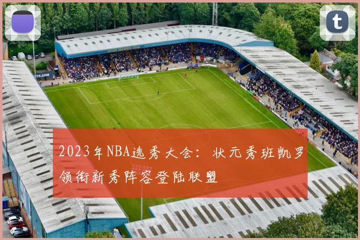 2023年NBA选秀大会：状元秀班凯罗领衔新秀阵容登陆联盟