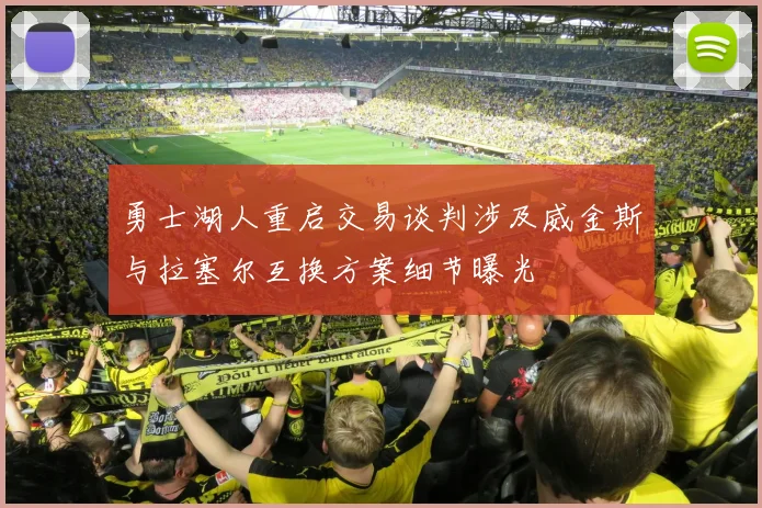 勇士湖人重启交易谈判涉及威金斯与拉塞尔互换方案细节曝光