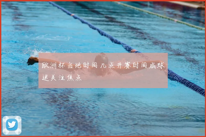 欧洲杯当地时间几点开赛时间成球迷关注焦点